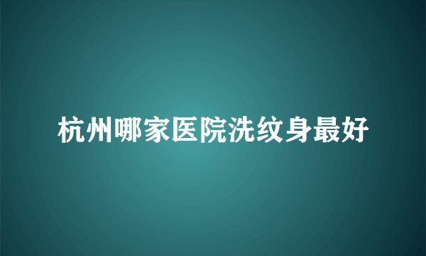 杭州哪家医院洗纹身最好