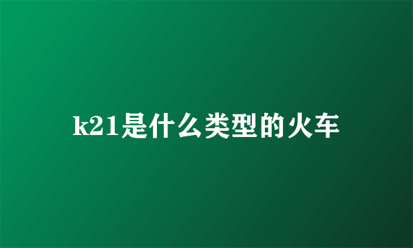 k21是什么类型的火车