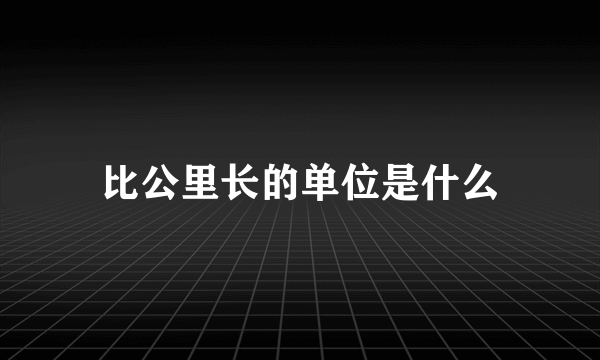 比公里长的单位是什么