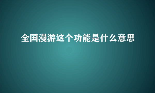 全国漫游这个功能是什么意思