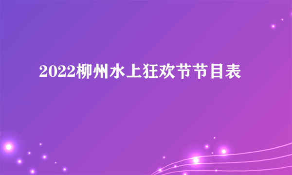 2022柳州水上狂欢节节目表