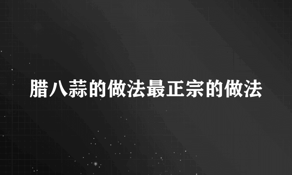 腊八蒜的做法最正宗的做法