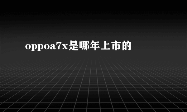 oppoa7x是哪年上市的