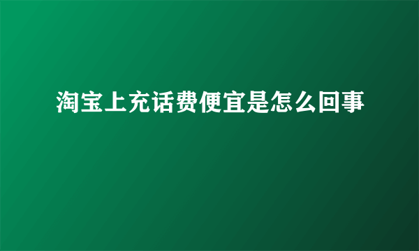 淘宝上充话费便宜是怎么回事