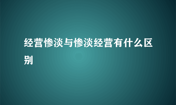 经营惨淡与惨淡经营有什么区别