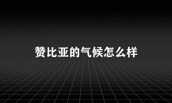 赞比亚的气候怎么样