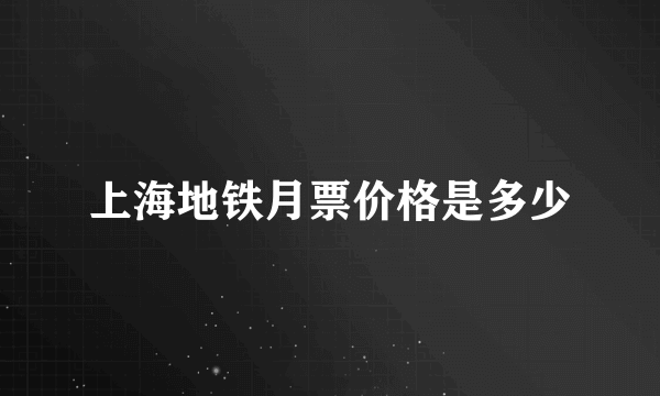 上海地铁月票价格是多少