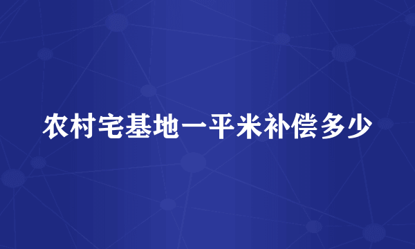 农村宅基地一平米补偿多少