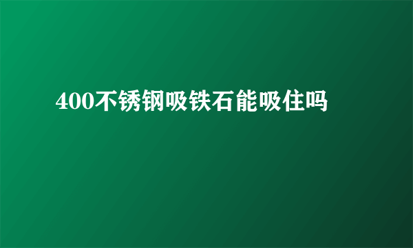 400不锈钢吸铁石能吸住吗