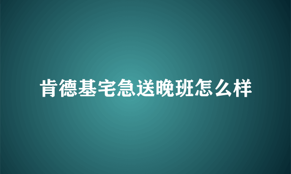 肯德基宅急送晚班怎么样