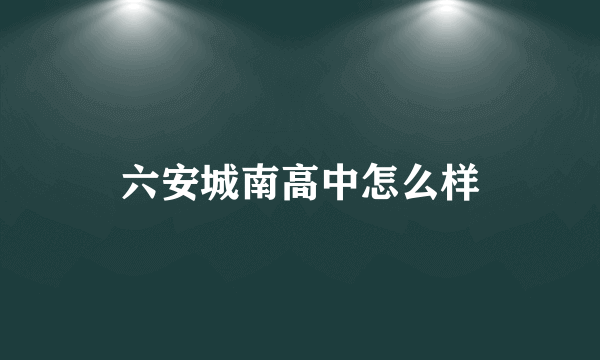 六安城南高中怎么样