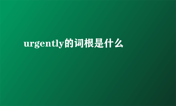 urgently的词根是什么