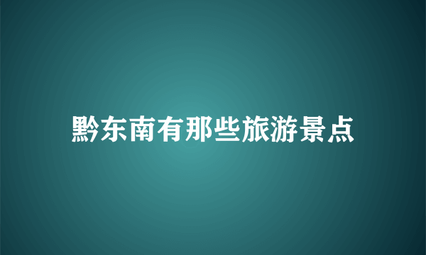 黔东南有那些旅游景点