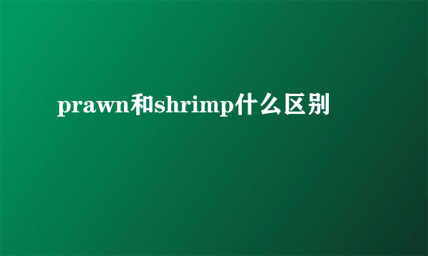 prawn和shrimp什么区别