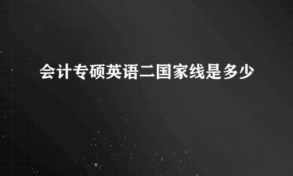 会计专硕英语二国家线是多少