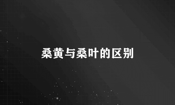 桑黄与桑叶的区别