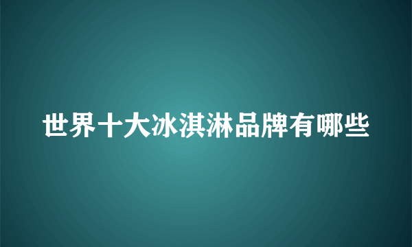 世界十大冰淇淋品牌有哪些