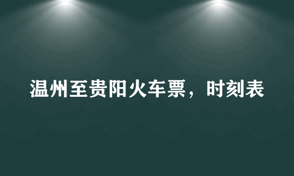 温州至贵阳火车票，时刻表