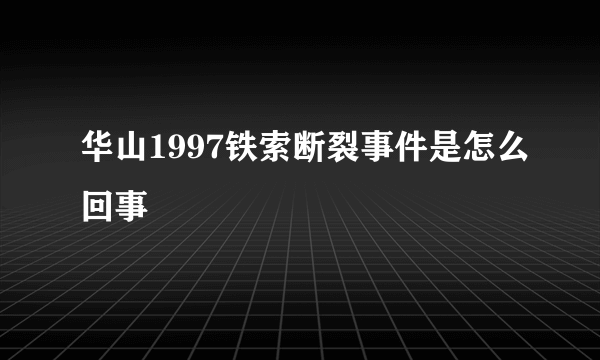 华山1997铁索断裂事件是怎么回事