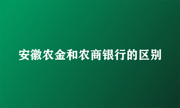 安徽农金和农商银行的区别