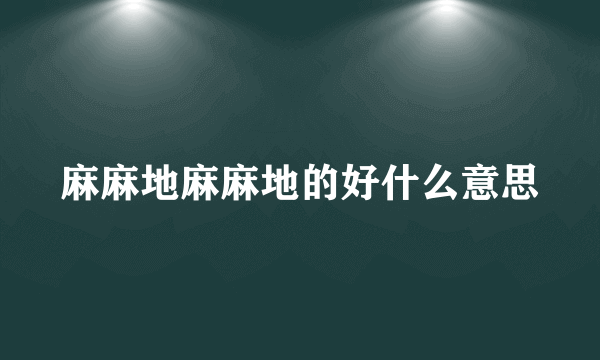 麻麻地麻麻地的好什么意思