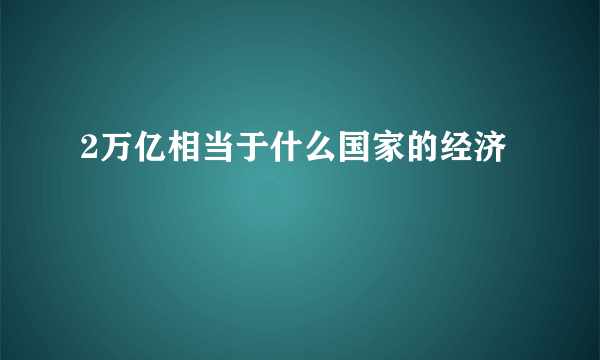 2万亿相当于什么国家的经济