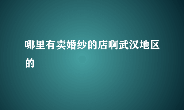 哪里有卖婚纱的店啊武汉地区的