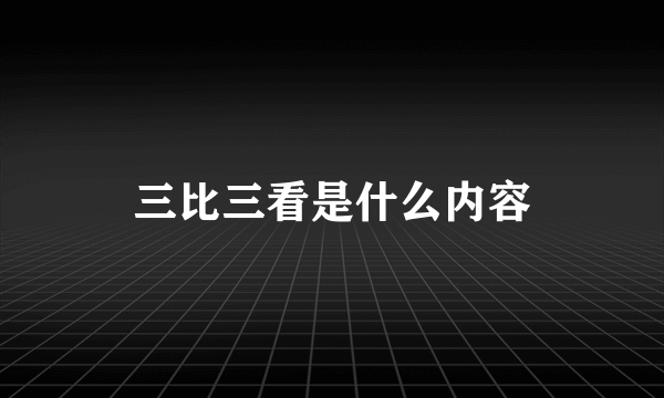 三比三看是什么内容