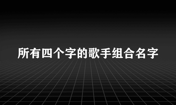 所有四个字的歌手组合名字