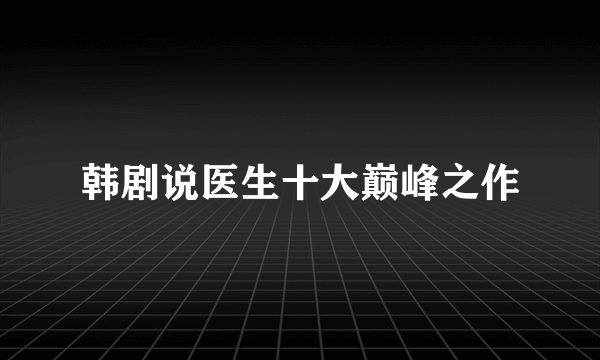 韩剧说医生十大巅峰之作