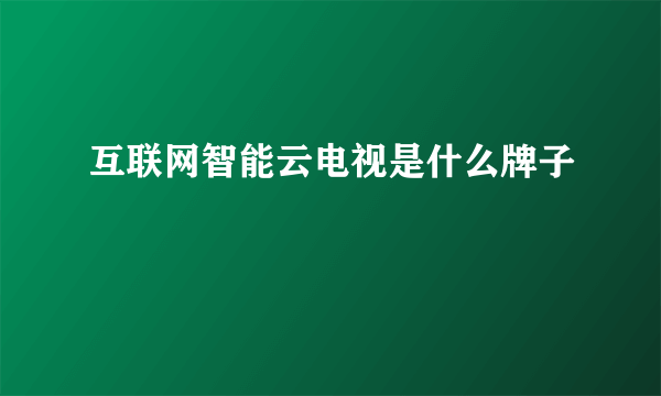 互联网智能云电视是什么牌子