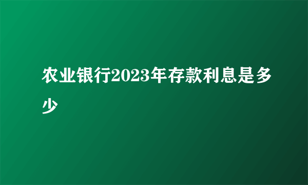 农业银行2023年存款利息是多少