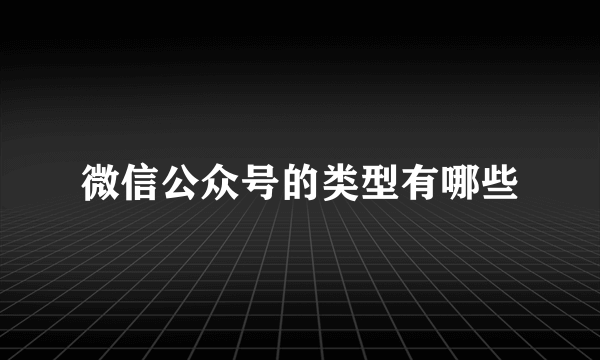 微信公众号的类型有哪些