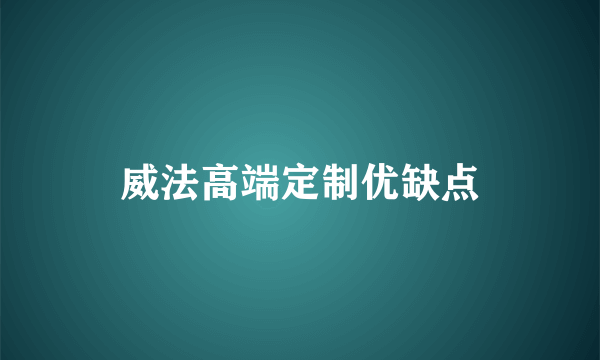 威法高端定制优缺点