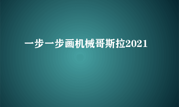 一步一步画机械哥斯拉2021