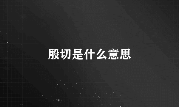 殷切是什么意思