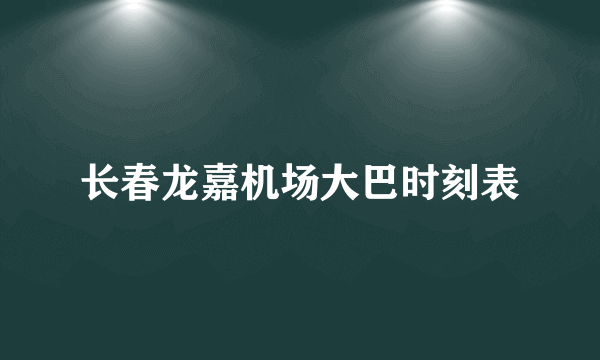 长春龙嘉机场大巴时刻表