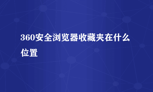 360安全浏览器收藏夹在什么位置