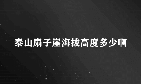 泰山扇子崖海拔高度多少啊