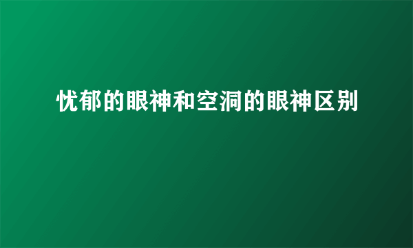 忧郁的眼神和空洞的眼神区别