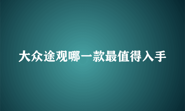 大众途观哪一款最值得入手