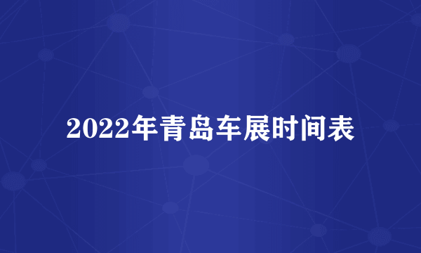 2022年青岛车展时间表