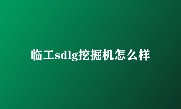 临工sdlg挖掘机怎么样