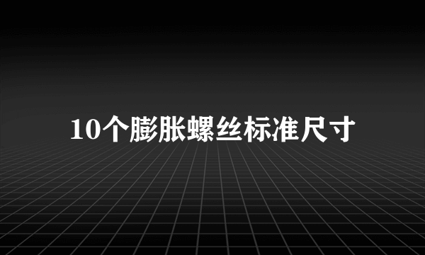 10个膨胀螺丝标准尺寸