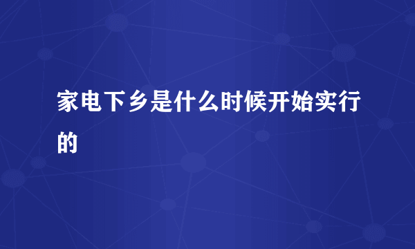 家电下乡是什么时候开始实行的