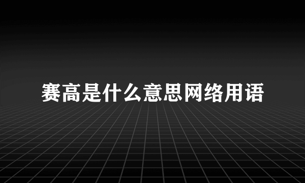 赛高是什么意思网络用语