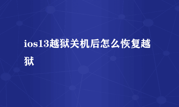 ios13越狱关机后怎么恢复越狱