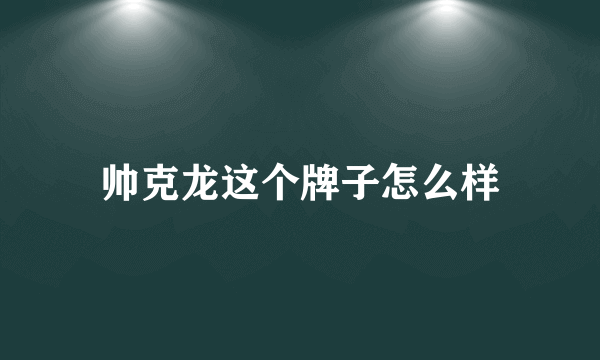 帅克龙这个牌子怎么样