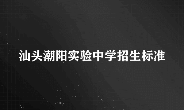 汕头潮阳实验中学招生标准