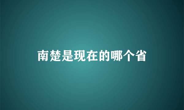 南楚是现在的哪个省